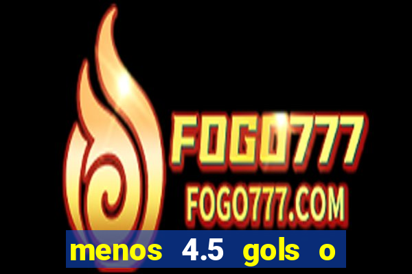 menos 4.5 gols o que significa